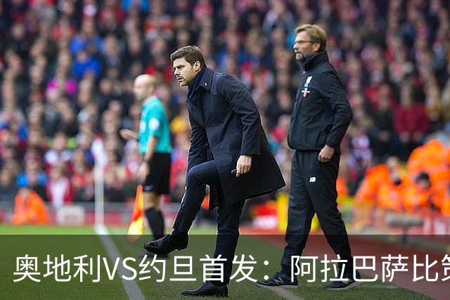 奥地利VS约旦首发：阿拉巴萨比策先发 阿瑙替补待命